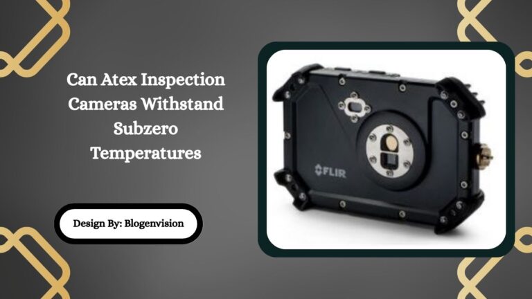 Can Atex Inspection Cameras Withstand Subzero Temperatures
