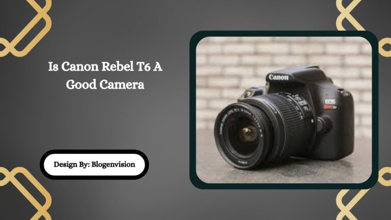 Is Canon Rebel T6 A Good Camera